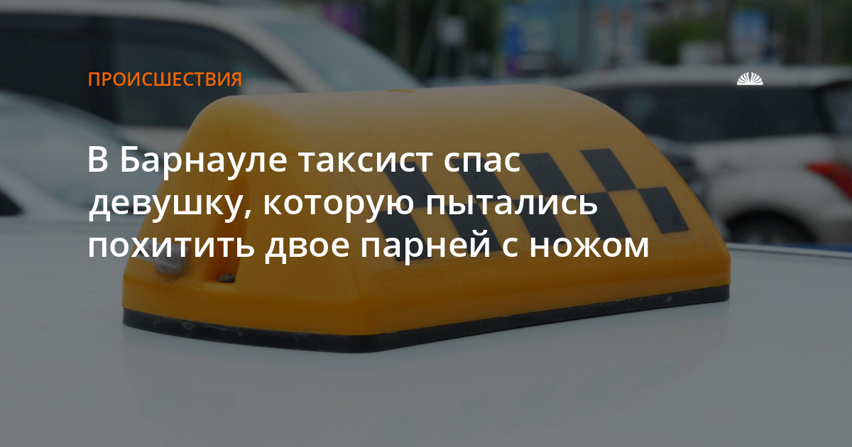 Рассказ таксиста стих. Барнаульский таксист спас. Таксист спас девушку. Инцидент Барнаул таксист спас девушку.