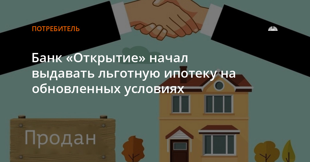 Банк «Открытие» начал выдавать льготную ипотеку на обновленных условиях 